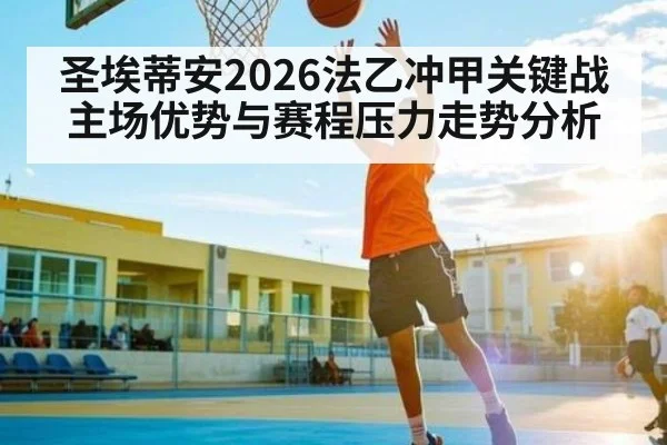 圣埃蒂安2026法乙冲甲关键战主场优势与赛程压力走势分析 - kaiyun